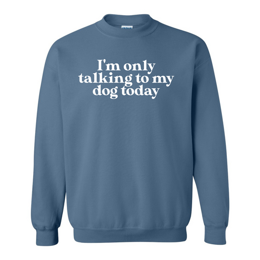 I'm Only Talking to my Dog Today Crewneck